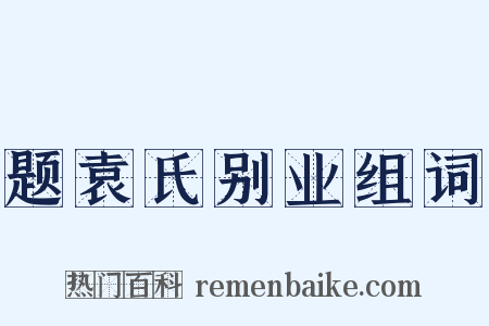 题袁氏别业组词是什么意思的图片